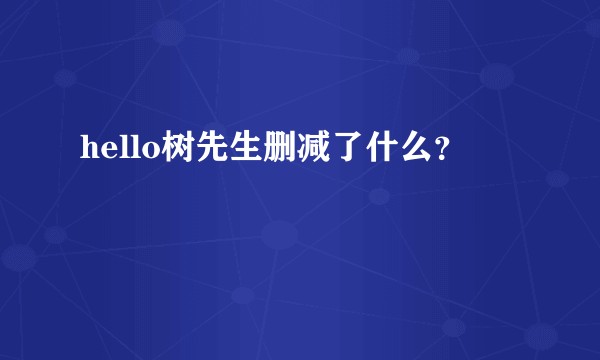 hello树先生删减了什么？