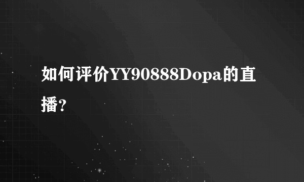 如何评价YY90888Dopa的直播？