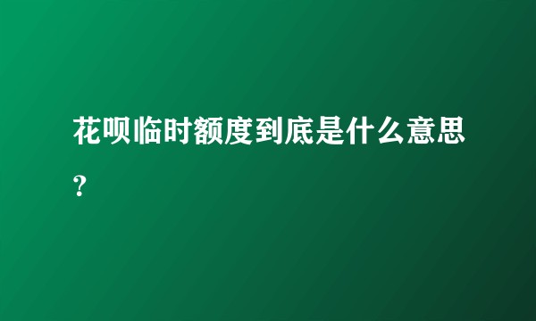 花呗临时额度到底是什么意思？