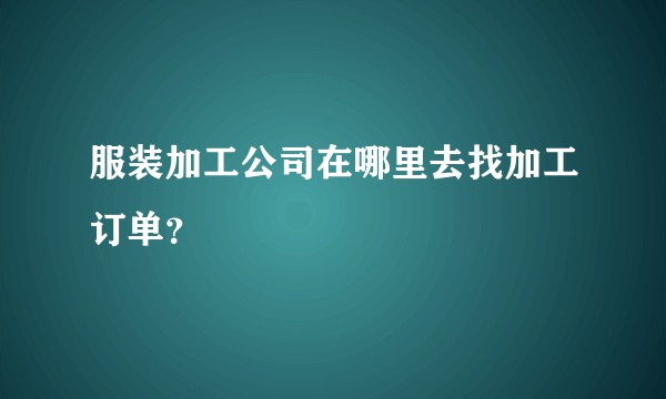 服装加工公司在哪里去找加工订单？