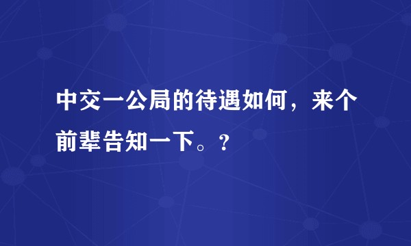 中交一公局的待遇如何，来个前辈告知一下。？