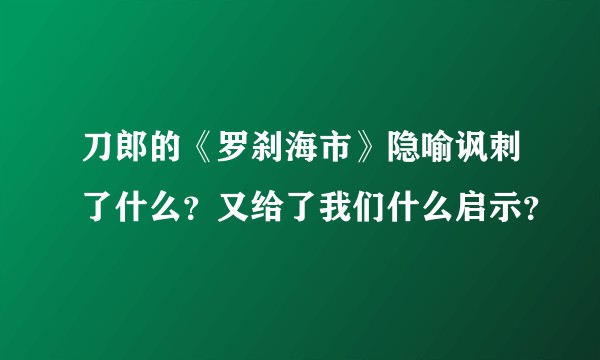 刀郎的《罗刹海市》隐喻讽刺了什么?又给了我们什么启示?