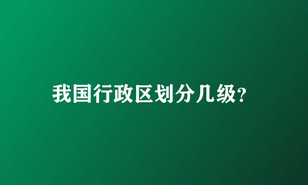 我国行政区划分几级？