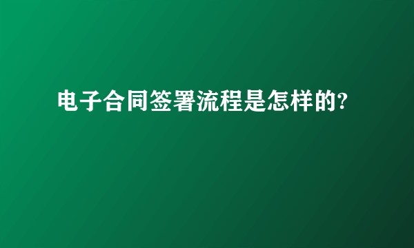 电子合同签署流程是怎样的?