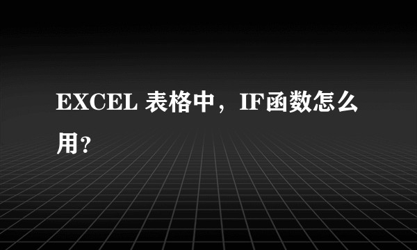 EXCEL 表格中，IF函数怎么用？