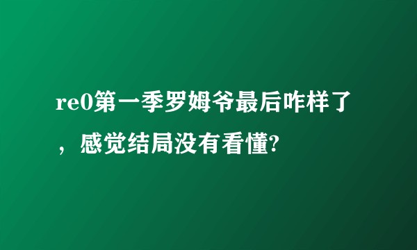 re0第一季罗姆爷最后咋样了，感觉结局没有看懂?