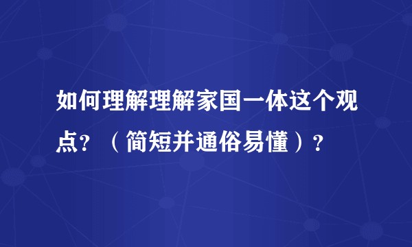 如何理解理解家国一体这个观点？（简短并通俗易懂）？