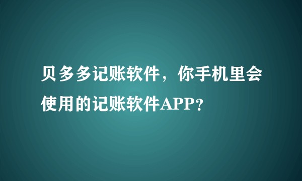 贝多多记账软件，你手机里会使用的记账软件APP？