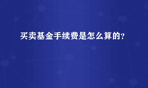 买卖基金手续费是怎么算的？
