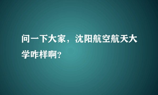 问一下大家，沈阳航空航天大学咋样啊？