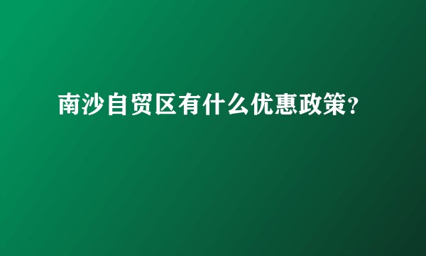 南沙自贸区有什么优惠政策？