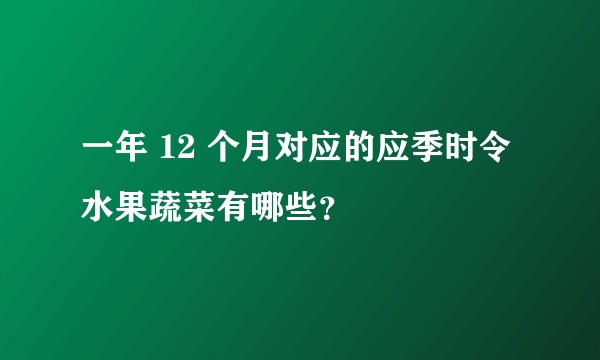 一年 12 个月对应的应季时令水果蔬菜有哪些？