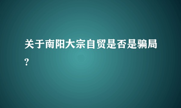 关于南阳大宗自贸是否是骗局?