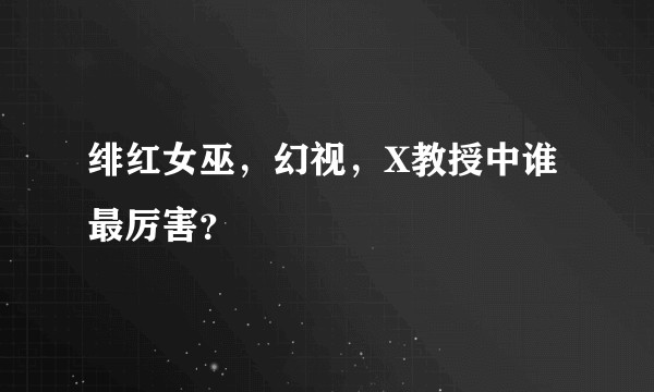 绯红女巫，幻视，X教授中谁最厉害？
