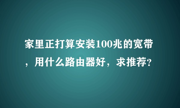 家里正打算安装100兆的宽带，用什么路由器好，求推荐？