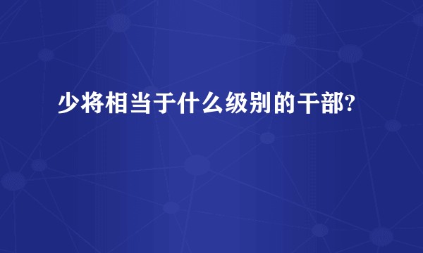 少将相当于什么级别的干部?