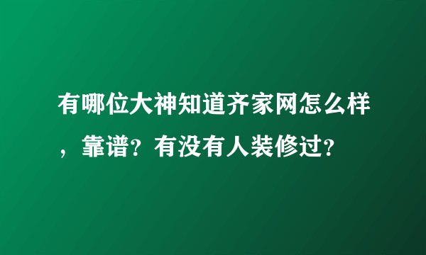 有哪位大神知道齐家网怎么样，靠谱？有没有人装修过？