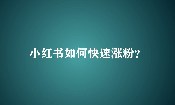 小红书如何快速涨粉？