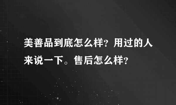 美善品到底怎么样?用过的人来说一下。售后怎么样?