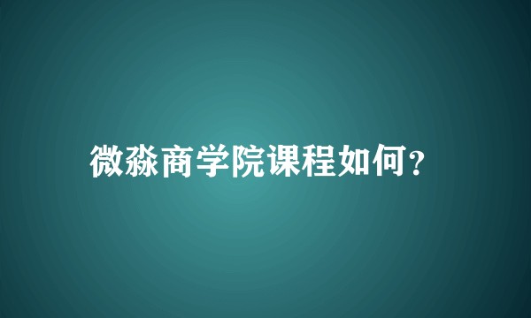 微淼商学院课程如何？