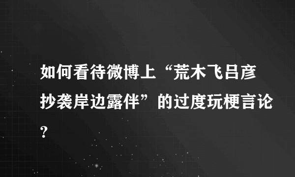 如何看待微博上“荒木飞吕彦抄袭岸边露伴”的过度玩梗言论？
