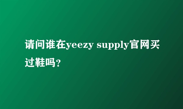 请问谁在yeezy supply官网买过鞋吗？