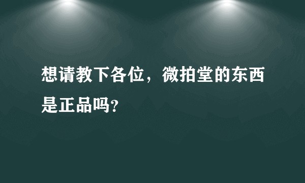想请教下各位，微拍堂的东西是正品吗？