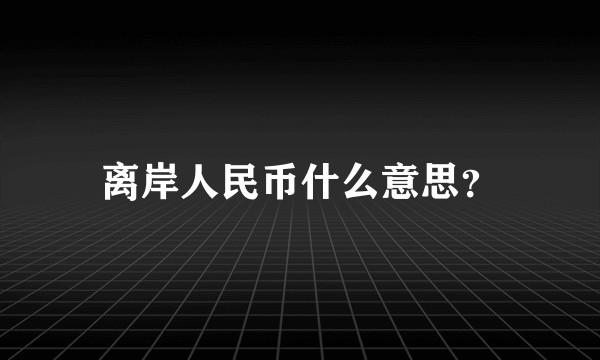 离岸人民币什么意思？