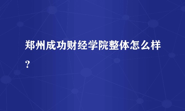 郑州成功财经学院整体怎么样？