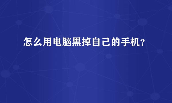 怎么用电脑黑掉自己的手机？