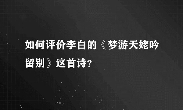 如何评价李白的《梦游天姥吟留别》这首诗？
