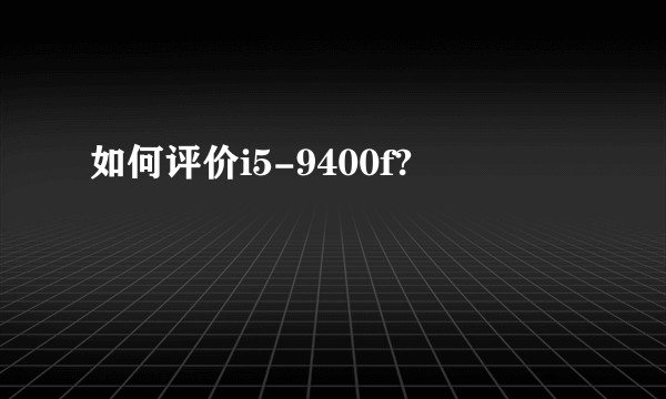 如何评价i5-9400f?