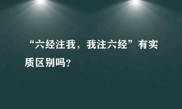 “六经注我，我注六经”有实质区别吗？