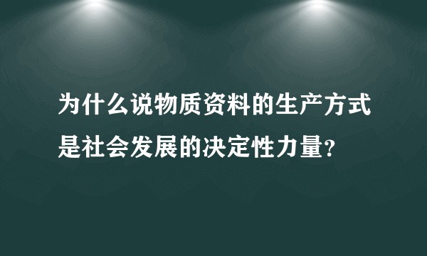 为什么说物质资料的生产方式是社会发展的决定性力量？