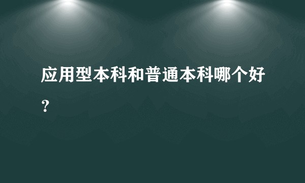 应用型本科和普通本科哪个好？