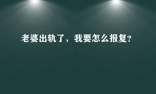 老婆出轨了，我要怎么报复？