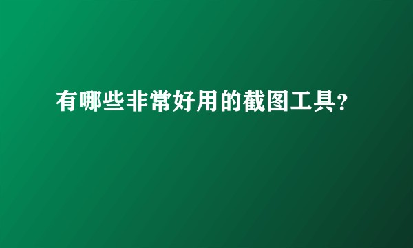 有哪些非常好用的截图工具？