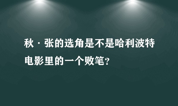 秋·张的选角是不是哈利波特电影里的一个败笔？