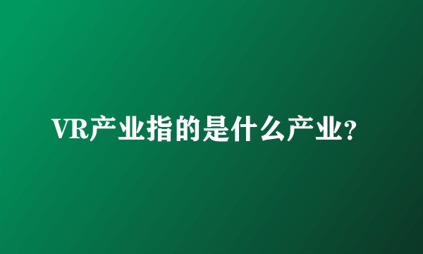 VR产业指的是什么产业？