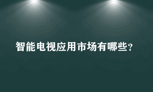 智能电视应用市场有哪些?