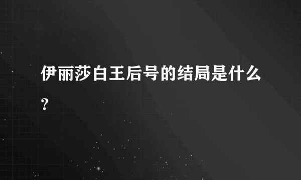 伊丽莎白王后号的结局是什么？
