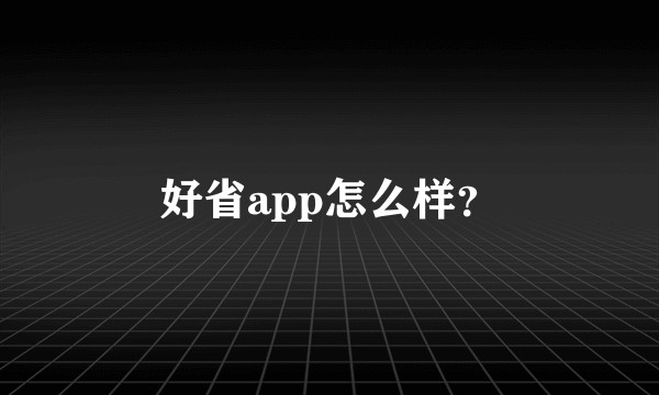 好省app怎么样?