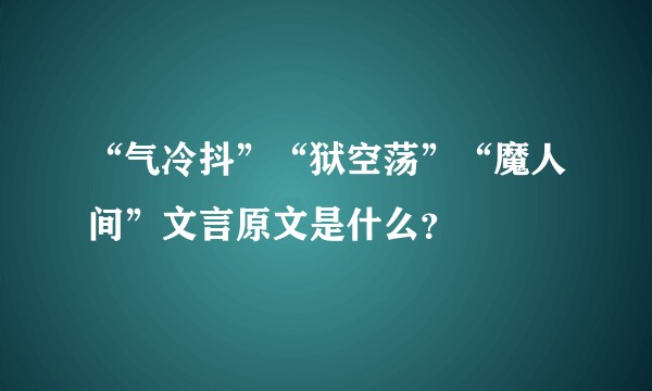 “气冷抖”“狱空荡”“魔人间”文言原文是什么？