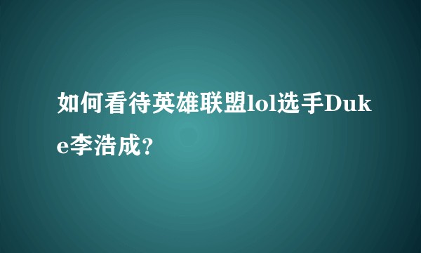 如何看待英雄联盟lol选手Duke李浩成？