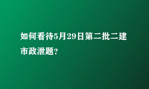 如何看待5月29日第二批二建市政泄题？