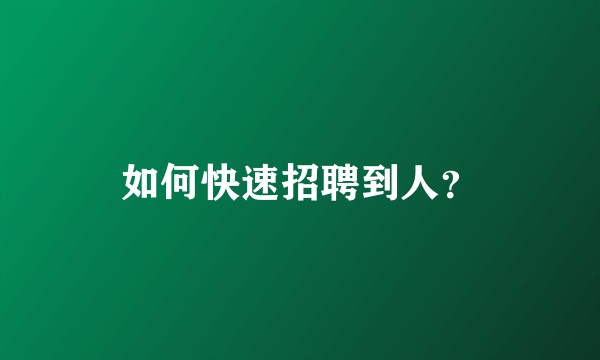 如何快速招聘到人？