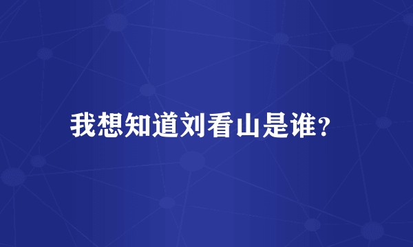 我想知道刘看山是谁？