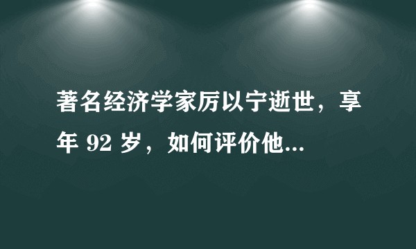 著名经济学家厉以宁逝世，享年 92 岁，如何评价他的一生及学术贡献？