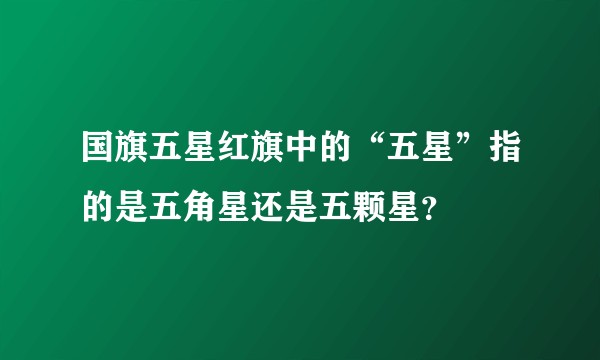 国旗五星红旗中的“五星”指的是五角星还是五颗星？