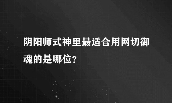 阴阳师式神里最适合用网切御魂的是哪位？